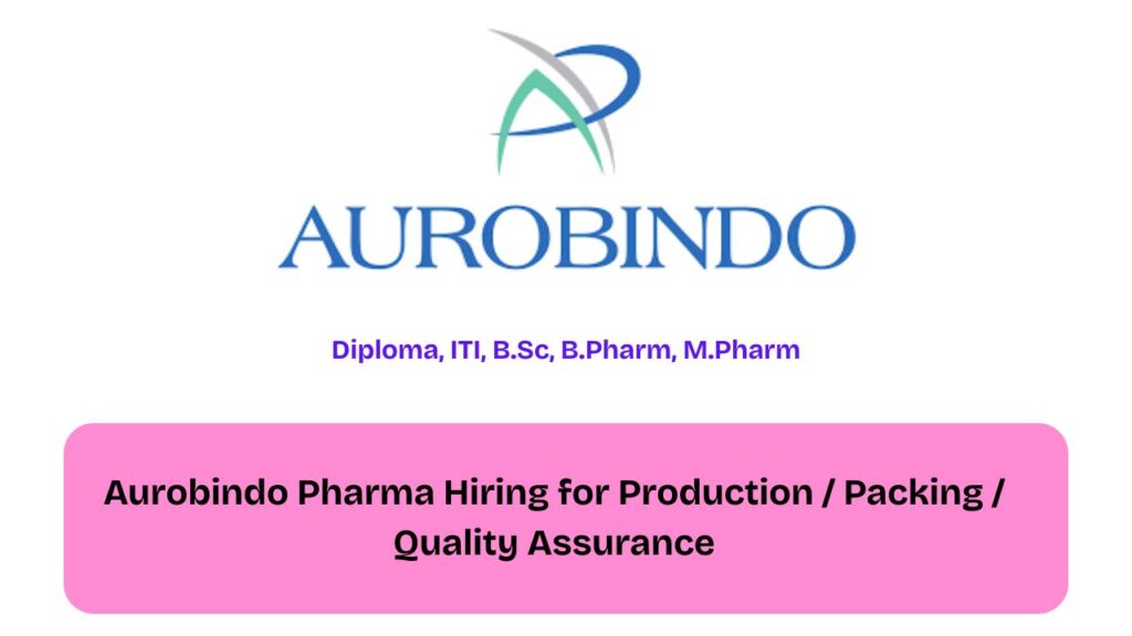 Aurobindo Pharma Hiring for Production / Packing / Quality Assurance